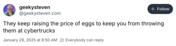 A tweet from @geekysteven: they keep raising the price of eggs to keep you from throwing them at cybertrucks